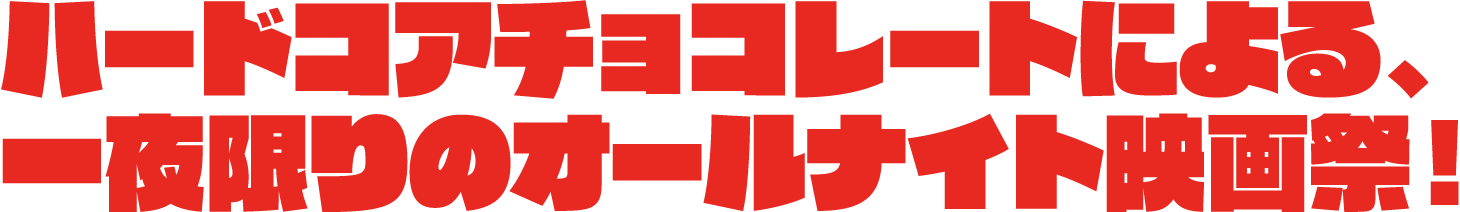 ハードコアチョコレートによる、一夜限りのオールナイト映画祭！